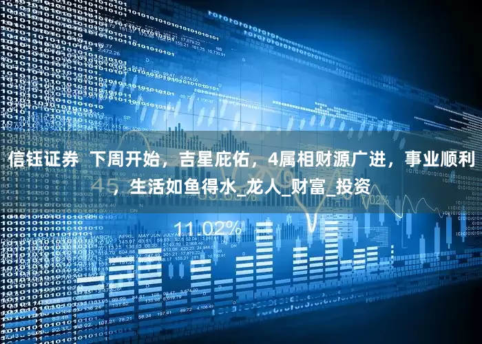 信钰证券  下周开始，吉星庇佑，4属相财源广进，事业顺利，生活如鱼得水_龙人_财富_投资
