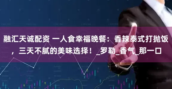 融汇天诚配资 一人食幸福晚餐：香辣泰式打抛饭，三天不腻的美味选择！_罗勒_香气_那一口