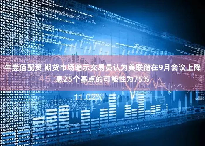 牛壹佰配资 期货市场暗示交易员认为美联储在9月会议上降息25个基点的可能性为75%