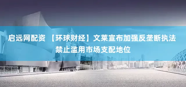 启远网配资 【环球财经】文莱宣布加强反垄断执法 禁止滥用市场支配地位