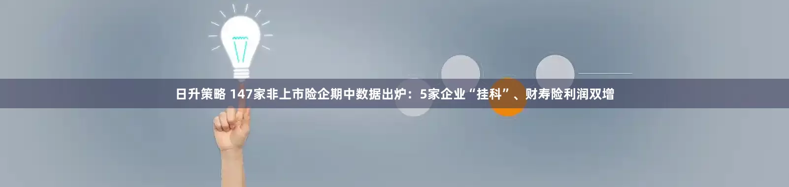 日升策略 147家非上市险企期中数据出炉：5家企业“挂科”、财寿险利润双增