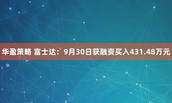 华盈策略 富士达:9月30日获融资买入431.48万元