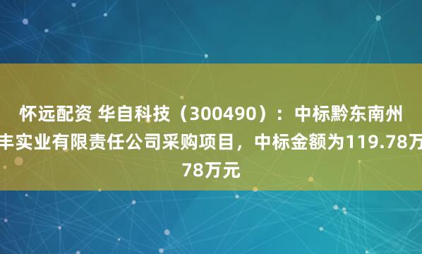 怀远配资 华自科技(300490):中标黔东南州全丰实业有限责任公司采购项目,中标金额为119.78万元