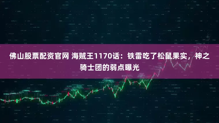 佛山股票配资官网 海贼王1170话：铁雷吃了松鼠果实，神之骑士团的弱点曝光