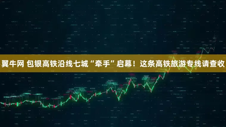 翼牛网 包银高铁沿线七城“牵手”启幕！这条高铁旅游专线请查收