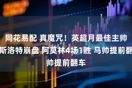 同花易配 真魔咒!英超月最佳主帅:斯洛特崩盘 阿莫林4场1胜 马帅提前翻车