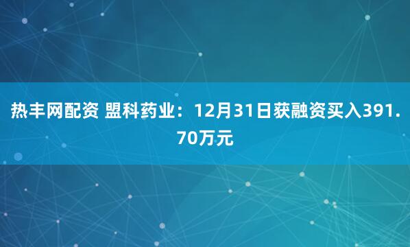 热丰网配资 盟科药业：12月31日获融资买入391.70万元