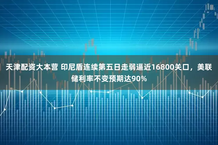 天津配资大本营 印尼盾连续第五日走弱逼近16800关口，美联储利率不变预期达90%