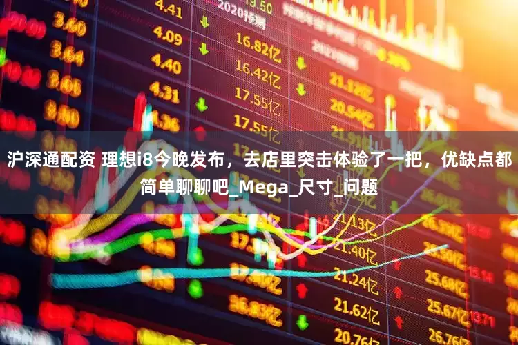 沪深通配资 理想i8今晚发布，去店里突击体验了一把，优缺点都简单聊聊吧_Mega_尺寸_问题